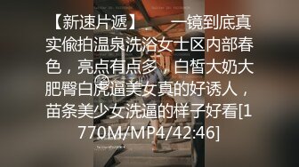 【新速片遞】 ⚡⚡一镜到底真实偸拍温泉洗浴女士区内部春色，亮点有点多，白皙大奶大肥臀白虎逼美女真的好诱人，苗条美少女洗逼的样子好看[1770M/MP4/42:46]