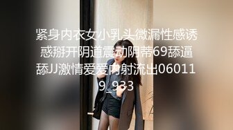 紧身内衣女小乳头微漏性感诱惑掰开阴道震动阴蒂69舔逼舔JJ激情爱爱内射流出060119_933