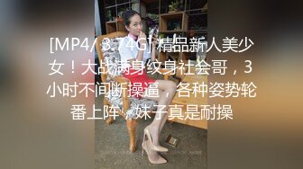 [MP4/ 3.74G] 精品新人美少女！大战满身纹身社会哥，3小时不间断操逼，各种姿势轮番上阵，妹子真是耐操