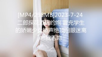 [MP4/298MB]2023-7-24 二郎探花酒店约炮 冒充学生的娇嫩少女娇声绝顶泪眼迷离忘我舌吻