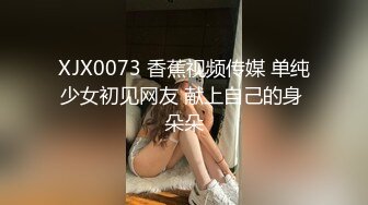 XJX0073 香蕉视频传媒 单纯少女初见网友 献上自己的身 朵朵