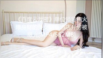 《百度云泄密》单位领导和火爆身材的美女同事酒店开房被曝光[MP4/562MB]