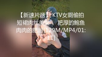 【新速片遞】 KTV女厕偷拍短裙肉丝美女❤️肥厚的鲍鱼肉肉的肥唇[129M/MP4/01:11]