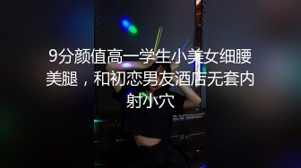 9分颜值高一学生小美女细腰美腿，和初恋男友酒店无套内射小穴