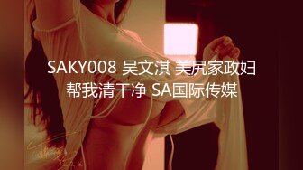 SAKY008 吴文淇 美尻家政妇帮我清干净 SA国际传媒