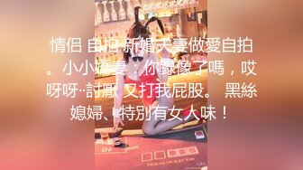 情侣 自拍 新婚夫妻做愛自拍。小小嬌妻：你錄像了嗎，哎呀呀··討厭 又打我屁股。 黑絲媳婦、特別有女人味！