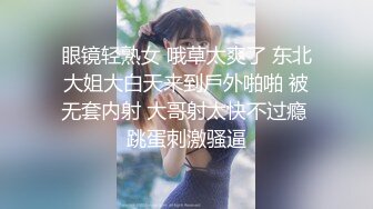 眼镜轻熟女 哦草太爽了 东北大姐大白天来到戶外啪啪 被无套内射 大哥射太快不过瘾 跳蛋刺激骚逼