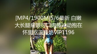 [MP4/1900M]5/6最新 白嫩大长腿耀眼可口肉棒冲动抱在怀里抠逼吸奶VIP1196