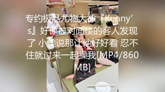 专约极品尤物大神『Kenny’s』好像被对面楼的客人发现了 小美说那让他好好看 忍不住就过来一起操我[MP4/860MB]