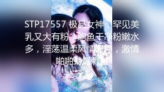 STP17557 极品女神，罕见美乳又大有粉，鲍鱼干净粉嫩水多，淫荡温柔风情万种，激情啪啪劲爆刺激