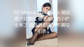 ED Mosaic ED Mosaic 萌反差少女露比 最会潮吹的小护士来了 道具自慰欲求不满勾引患