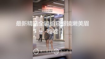 最新精选全镜偷窥眼镜嫩美眉嘘嘘