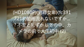 (HD1080P)(男尊女卑)(fc3917218)動画流れないですか...？不安と恥ずかしさの中、カメラの前で人生初中 (2)