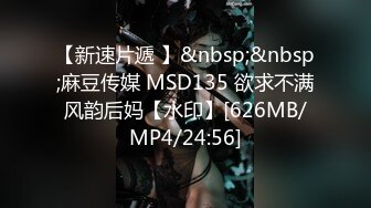 【新速片遞 】&nbsp;&nbsp;麻豆传媒 MSD135 欲求不满风韵后妈【水印】[626MB/MP4/24:56]