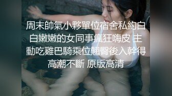 周末帥氣小夥單位宿舍私約白白嫩嫩的女同事瘋狂嗨皮 主動吃雞巴騎乘位翹臀後入幹得高潮不斷 原版高清