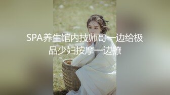 SPA养生馆内技师哥一边给极品少妇按摩一边撩