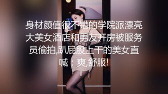 身材颜值很不错的学院派漂亮大美女酒店和男友开房被服务员偷拍,趴屁股上干的美女直喊：爽,舒服!