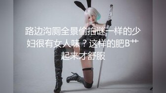 路边沟厕全景偷拍谜一样的少妇很有女人味？这样的肥B艹起来才舒服