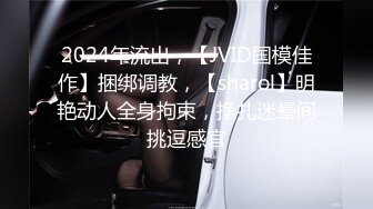 2024年流出，【JVID国模佳作】捆绑调教，【sharol】明艳动人全身拘束，挣扎迷晕间挑逗感官