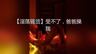 【淫荡骚货】受不了，爸爸操我