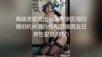 高端泄密流出视图高学历海归情侣杭州潘玲玲和眼镜男友日常性爱自拍 (7)