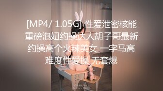 [MP4/ 1.05G] 性爱泄密核能重磅泡妞约操达人胡子哥最新约操高个火辣美女 一字马高难度性爱操 无套爆