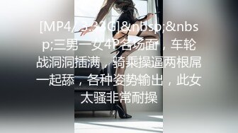 [MP4/ 3.33G]&nbsp;&nbsp;三男一女4P名场面，车轮战洞洞插满，骑乘操逼两根屌一起舔，各种姿势输出，此女太骚非常耐操