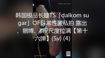 韩国极品长腿TS「dalkom sugar」OF日常性爱私拍 露出、捆缚、群P尺度拉满【第十六弹】(5v) (4)