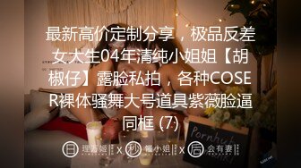 最新高价定制分享，极品反差女大生04年清纯小姐姐【胡椒仔】露脸私拍，各种COSER裸体骚舞大号道具紫薇脸逼同框 (7)