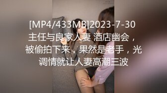 [MP4/433MB]2023-7-30 主任与良家人妻 酒店幽会，被偷拍下来，果然是老手，光调情就让人妻高潮三波