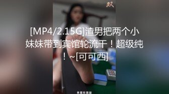 [MP4/2.15G]渣男把两个小妹妹带到宾馆轮流干！超级纯！~[可可西]