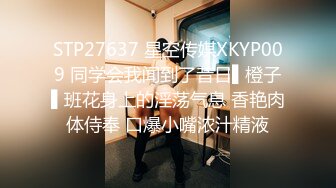 STP27637 星空传媒XKYP009 同学会我闻到了昔日▌橙子▌班花身上的淫荡气息 香艳肉体侍奉 口爆小嘴浓汁精液