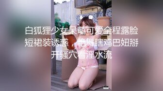 白狐狸少女呆萌可爱全程露脸短裙装诱惑，艳舞瞎鸡巴妞掰开骚穴看淫水流