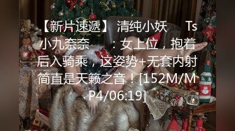 【新片速遞】 清纯小妖❤️Ts小九奈奈❤️：女上位，抱着后入骑乘，这姿势+无套内射简直是天籁之音！[152M/MP4/06:19]