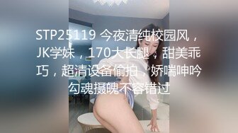 STP25119 今夜清纯校园风，JK学妹，170大长腿，甜美乖巧，超清设备偷拍，娇喘呻吟勾魂摄魄不容错过