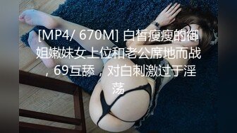 [MP4/ 670M] 白皙瘦瘦的御姐嫩妹女上位和老公席地而战，69互舔，对白刺激过于淫荡