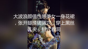 大波浪颜值性感美女一身花裙，张开腿揉搓骚穴，穿上黑丝乳夹，掰穴看洞