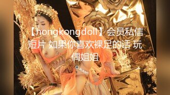 【hongkongdoll】会员私信短片 如果你喜欢裸足的话 玩偶姐姐