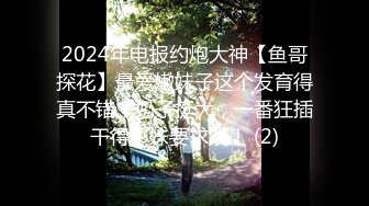 2024年电报约炮大神【鱼哥探花】最爱嫩妹子这个发育得真不错，奶子挺大，一番狂插干得小妹要求饶！ (2)