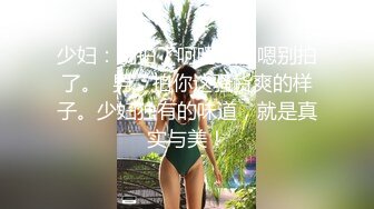 少妇：别拍了呵呵，嗯嗯别拍了。  男：拍你这骚货爽的样子。少妇独有的味道，就是真实与美！