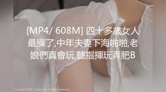 [MP4/ 608M] 四十多歲女人最臊了,中年夫妻下海啪啪,老娘們真會玩,聽指揮玩弄肥B