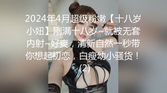 2024年4月超级粉嫩【十八岁小妞】刚满十八岁~就被无套内射~好爽，清新自然一秒带你想起初恋，白瘦幼小骚货！ (2)