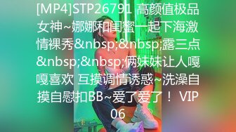 [MP4]STP26791 高颜值极品女神~娜娜和闺蜜一起下海激情裸秀&nbsp;&nbsp;露三点&nbsp;&nbsp;俩妹妹让人嘎嘎喜欢 互摸调情诱惑~洗澡自摸自慰扣BB~爱了爱了！ VIP06