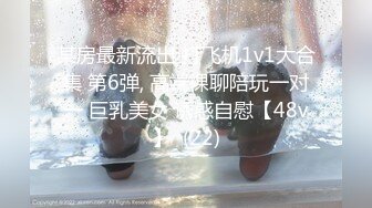 某房最新流出 打飞机1v1大合集 第6弹, 高端裸聊陪玩一对一 巨乳美女 诱惑自慰【48v】  (22)