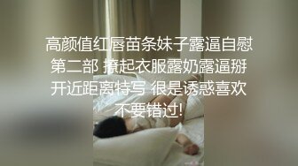 高颜值红唇苗条妹子露逼自慰第二部 撩起衣服露奶露逼掰开近距离特写 很是诱惑喜欢不要错过!