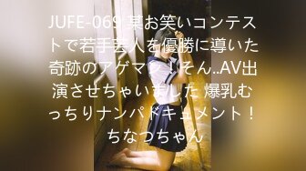 JUFE-069 某お笑いコンテストで若手芸人を優勝に導いた奇跡のアゲマン！そん..AV出演させちゃいました 爆乳むっちりナンパドキュメント！ ちなつちゃん