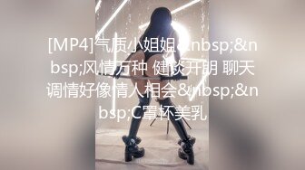 [MP4]气质小姐姐&nbsp;&nbsp;风情万种 健谈开朗 聊天调情好像情人相会&nbsp;&nbsp;C罩杯美乳