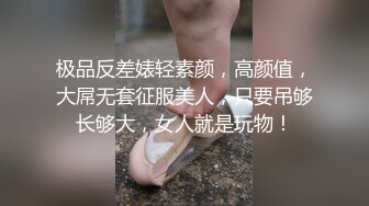 极品反差婊轻素颜，高颜值，大屌无套征服美人，只要吊够长够大，女人就是玩物！