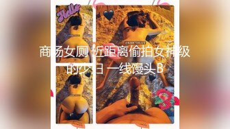 商场女厕 近距离偷拍女神级的少妇 一线馒头B