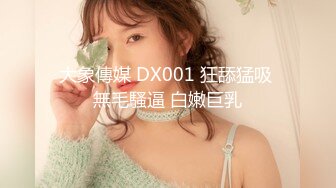 大象傳媒 DX001 狂舔猛吸 無毛騷逼 白嫩巨乳